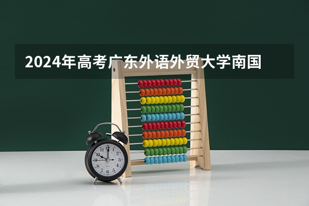 2024年高考广东外语外贸大学南国商学院吉林招生计划介绍