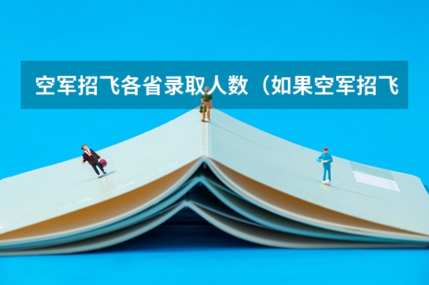 空军招飞各省录取人数(如果空军招飞定选已经合格,在高考志愿填报时不填空军航空大学,会不会影响其他学校的录取?)
