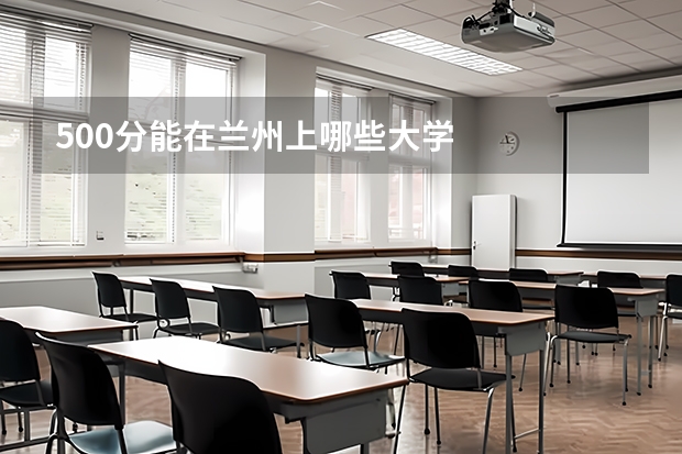 500分能在兰州上哪些大学