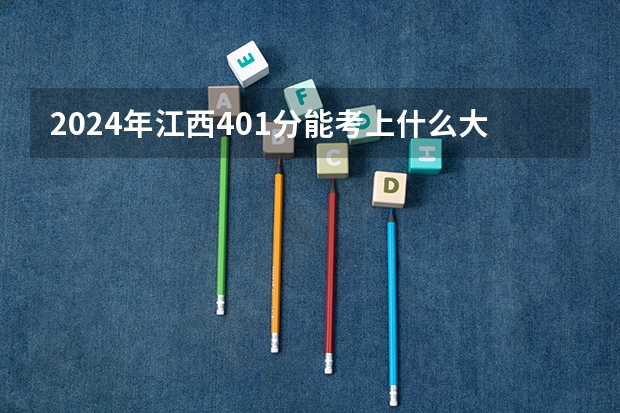 2024年江西401分能考上什么大学？