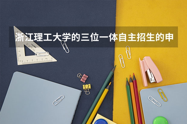 浙江理工大学的三位一体自主招生的申请材料要怎么准备？