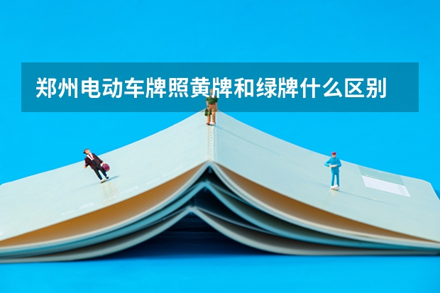 郑州电动车牌照黄牌和绿牌什么区别