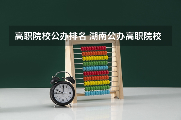 高职院校公办排名 湖南公办高职院校排名