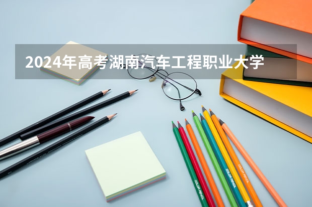 2024年高考湖南汽车工程职业大学山东招生计划介绍