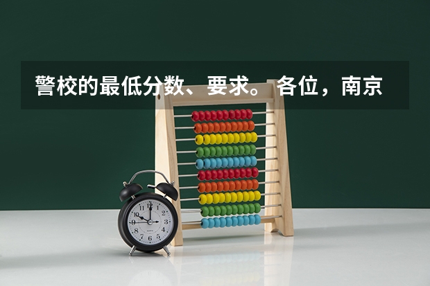 警校的最低分数、要求。 各位，南京农大还是中国公安大学好