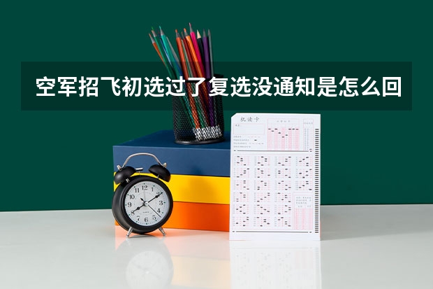 空军招飞初选过了复选没通知是怎么回事?