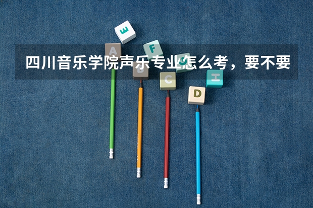 四川音乐学院声乐专业怎么考,要不要什么其他乐器的,分数线多少,我是浙江的
