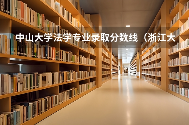 中山大学法学专业录取分数线（浙江大学法学专业录取分数线）