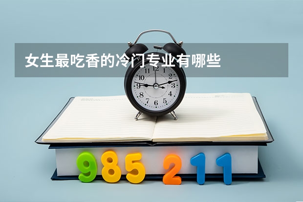 女生最吃香的冷门专业有哪些