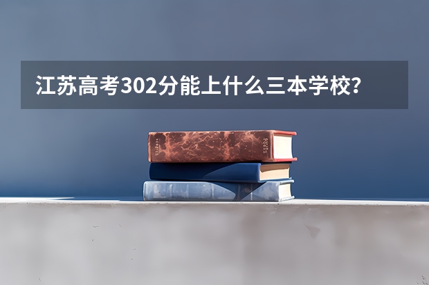 江苏高考302分能上什么三本学校?请详细点!