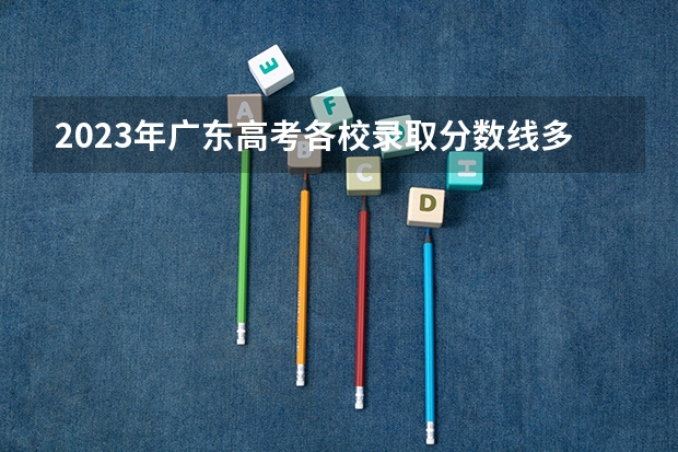 2023年广东高考各校录取分数线多少