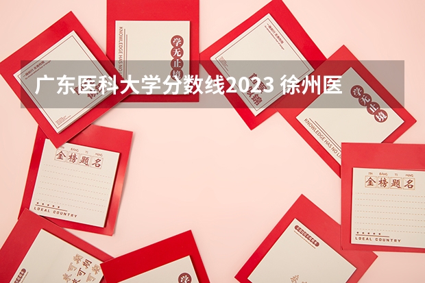 广东医科大学分数线2023 徐州医科大学5+3麻醉师录取分数线