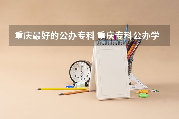 重庆最好的公办专科 重庆专科公办学校排名