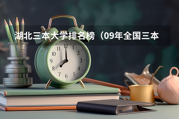 湖北三本大学排名榜(09年全国三本院校的排名...还有学费排名..都请大家给我列出来,,万分感谢...)