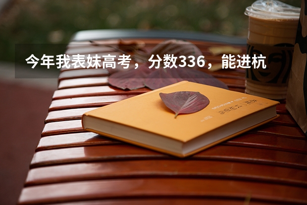今年我表妹高考,分数336,能进杭州的高职院校吗?她想读会计类专业,麻烦各位提点意见啊,感激不尽!
