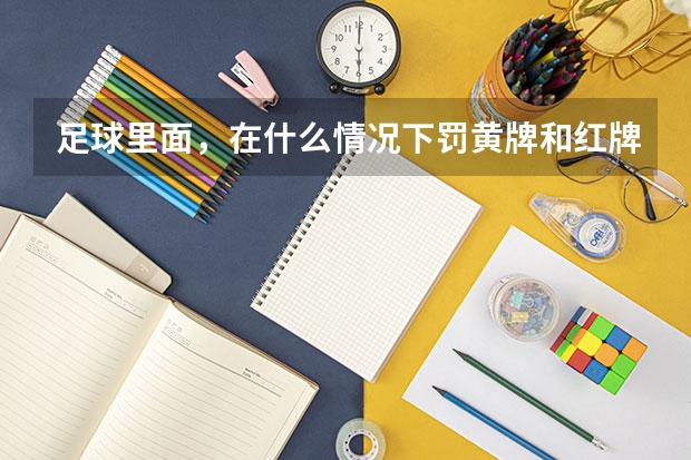 足球里面,在什么情况下罚黄牌和红牌呢?