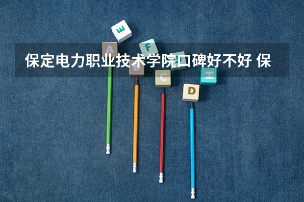 保定电力职业技术学院口碑好不好 保定电力职业技术学院校园环境如何