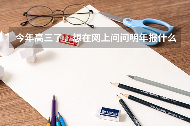 今年高三了,想在网上问问明年报什么专业比较好就业,顺便说下合适的大学,最好不在南方。我是理工的