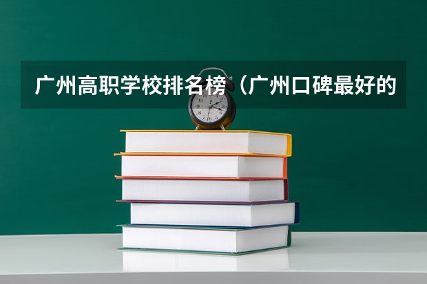 广州高职学校排名榜（广州口碑最好的中专学校）