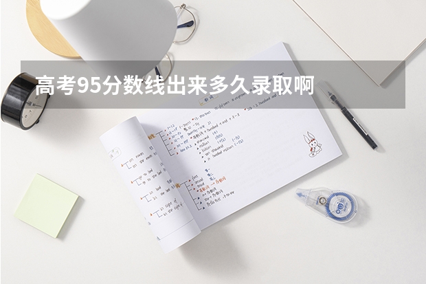 高考95分数线出来多久录取啊