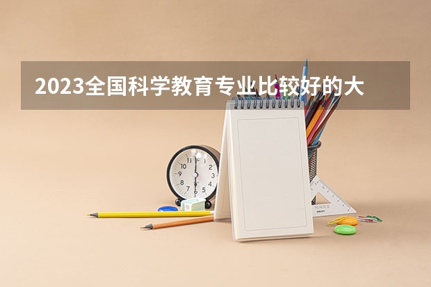 2023全国科学教育专业比较好的大学有哪些?