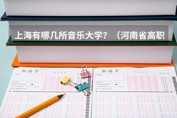 上海有哪几所音乐大学？（河南省高职高专排名）