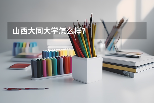 山西大同大学怎么样？