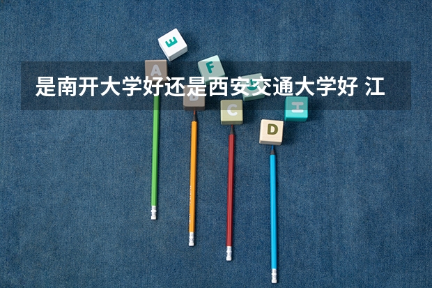 是南开大学好还是西安交通大学好 江苏高考第一批各大学录取分数线