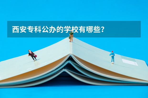 西安专科公办的学校有哪些？
