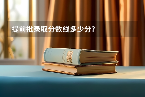 提前批录取分数线多少分？