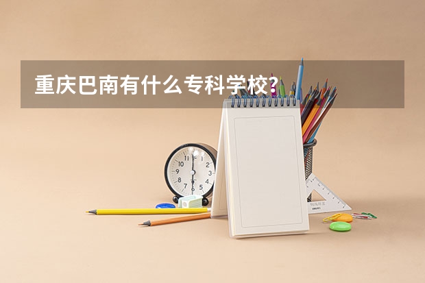 重庆巴南有什么专科学校？