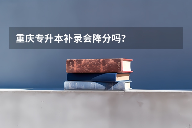 重庆专升本补录会降分吗?
