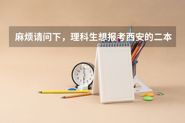麻烦请问下,理科生想报考西安的二本和三本的学校您能帮忙推荐几个好点的学校么?万分感谢 西安三本及二本比较好的大学