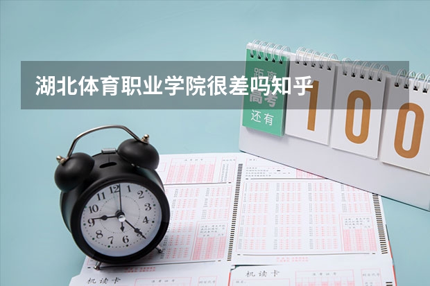 湖北体育职业学院很差吗知乎