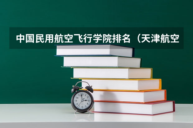中国民用航空飞行学院排名（天津航空航天大学分数线）