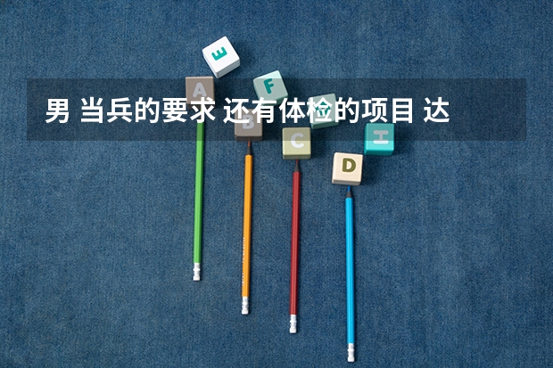 男 当兵的要求 还有体检的项目 达标 标准有哪些