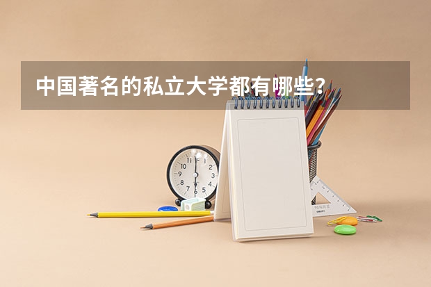 中国著名的私立大学都有哪些？