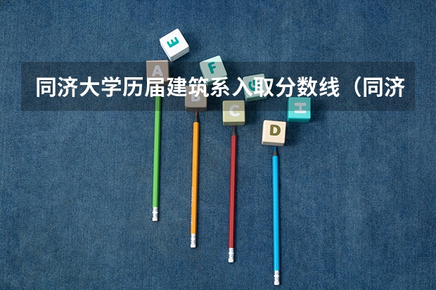 同济大学历届建筑系入取分数线（同济大学综评入围分数线）