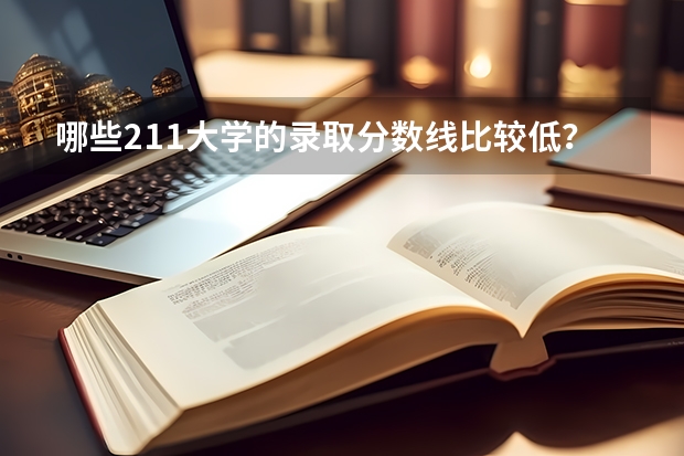 哪些211大学的录取分数线比较低？