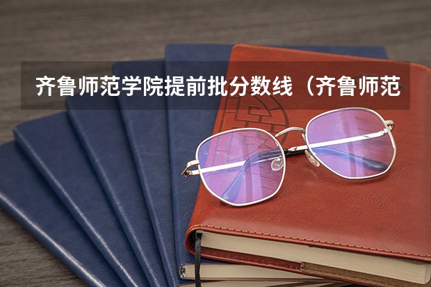 齐鲁师范学院提前批分数线（齐鲁师范学院书法专业分数线）