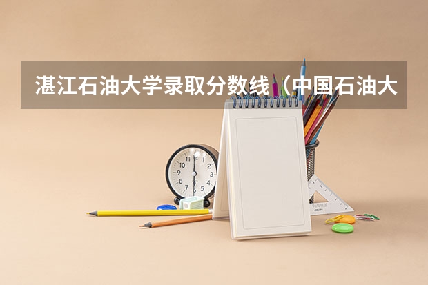 湛江石油大学录取分数线（中国石油大学录取分数线）