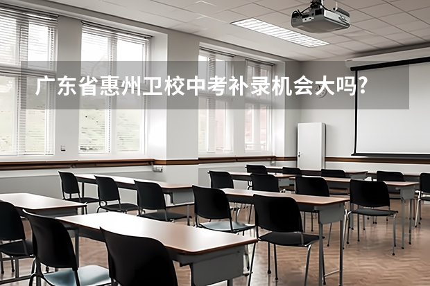 广东省惠州卫校中考补录机会大吗?