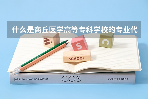 什么是商丘医学高等专科学校的专业代码？