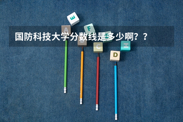 国防科技大学分数线是多少啊？？