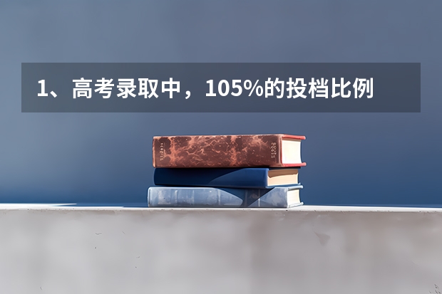 1、高考录取中，105%的投档比例是什么意思，能不能解释一下？