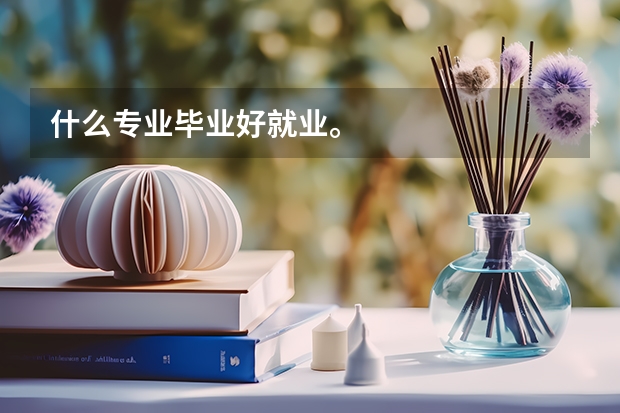 什么专业毕业好就业。