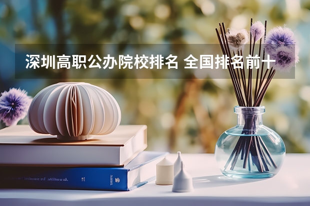 深圳高职公办院校排名 全国排名前十的专科高职院校