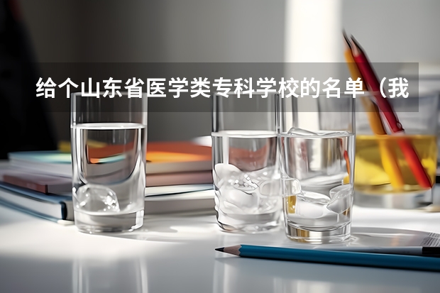 给个山东省医学类专科学校的名单（我想知道今年高考第三批专科参加补录的学校名单,急.）
