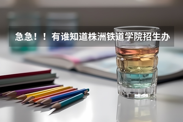 急急！！有谁知道株洲铁道学院招生办的电话吗？？？？