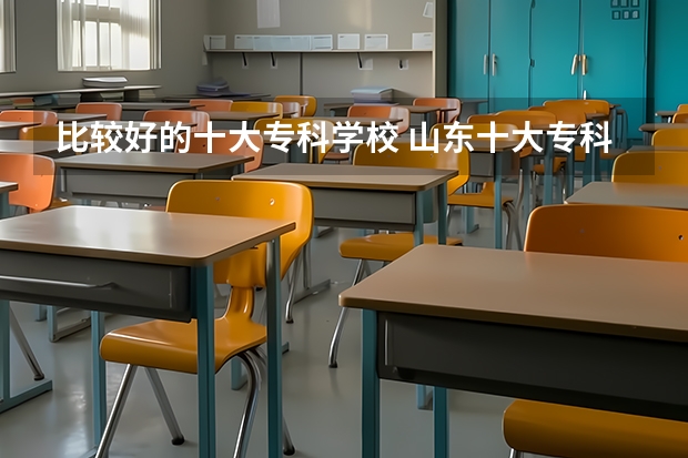 比较好的十大专科学校 山东十大专科学校排名